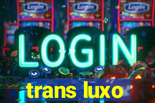 trans luxo